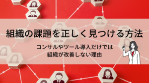 組織の課題を正しく見つける方法−組織人事コンサルやHRツール導入だけでは組織が改善しない理由
