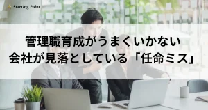 管理職育成がうまくいかない会社が見落としている「任命ミス」