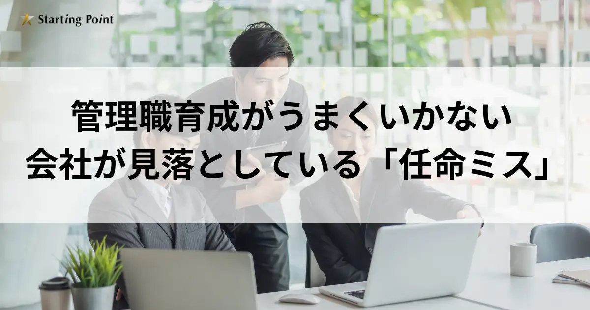 管理職育成がうまくいかない会社が見落としている「任命ミス」