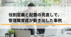 役割定義と配置の見直しで、管理職育成が動き出した事例