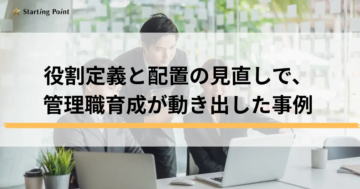 役割定義と配置の見直しで、管理職育成が動き出した事例