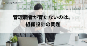 管理職育成がうまくいかないのは、育成の問題ではなく設計の問題である
